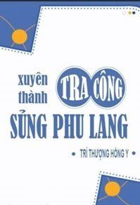 Xuyên Thành Tra Công Sủng Phu Lang